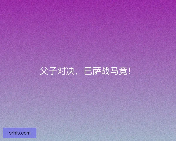 父子对决，巴萨战马竞！