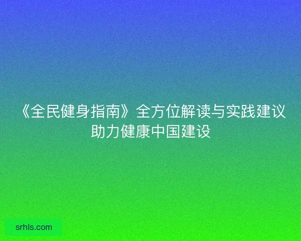 《全民健身指南》全方位解读与实践建议助力健康中国建设 《全民健身指南》全方位解读与实践建议助力健康中国建设