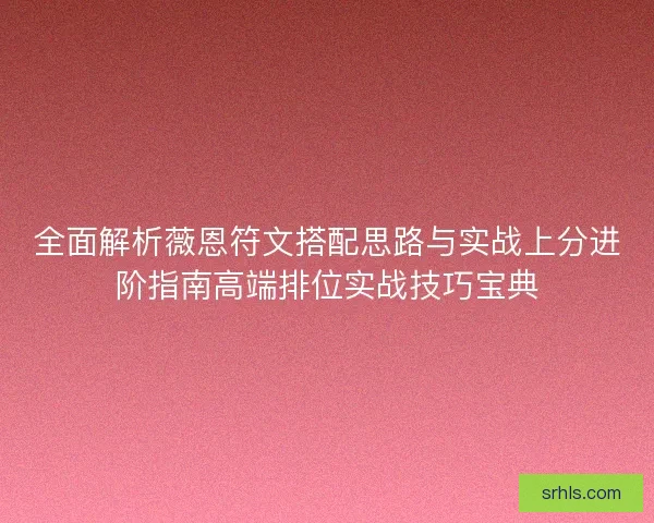 全面解析薇恩符文搭配思路与实战上分进阶指南高端排位实战技巧宝典 全面解析薇恩符文搭配思路与实战上分进阶指南高端排位实战技巧宝典
