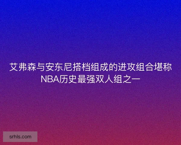 艾弗森与安东尼搭档组成的进攻组合堪称NBA历史最强双人组之一 艾弗森与安东尼搭档组成的进攻组合堪称NBA历史最强双人组之一