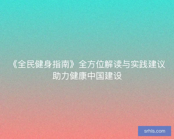 《全民健身指南》全方位解读与实践建议助力健康中国建设